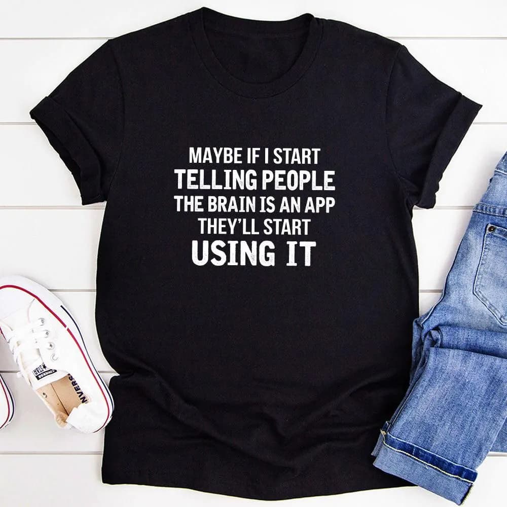 image-Maybe If I Start Telling People the Brain is an App They'll Start Using It T-Shirt