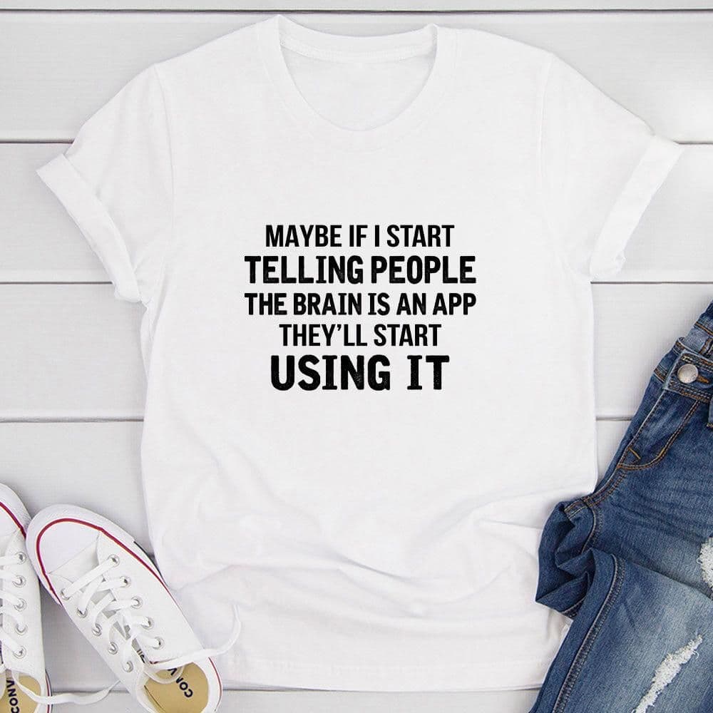 image-Maybe If I Start Telling People the Brain is an App They'll Start Using It T-Shirt