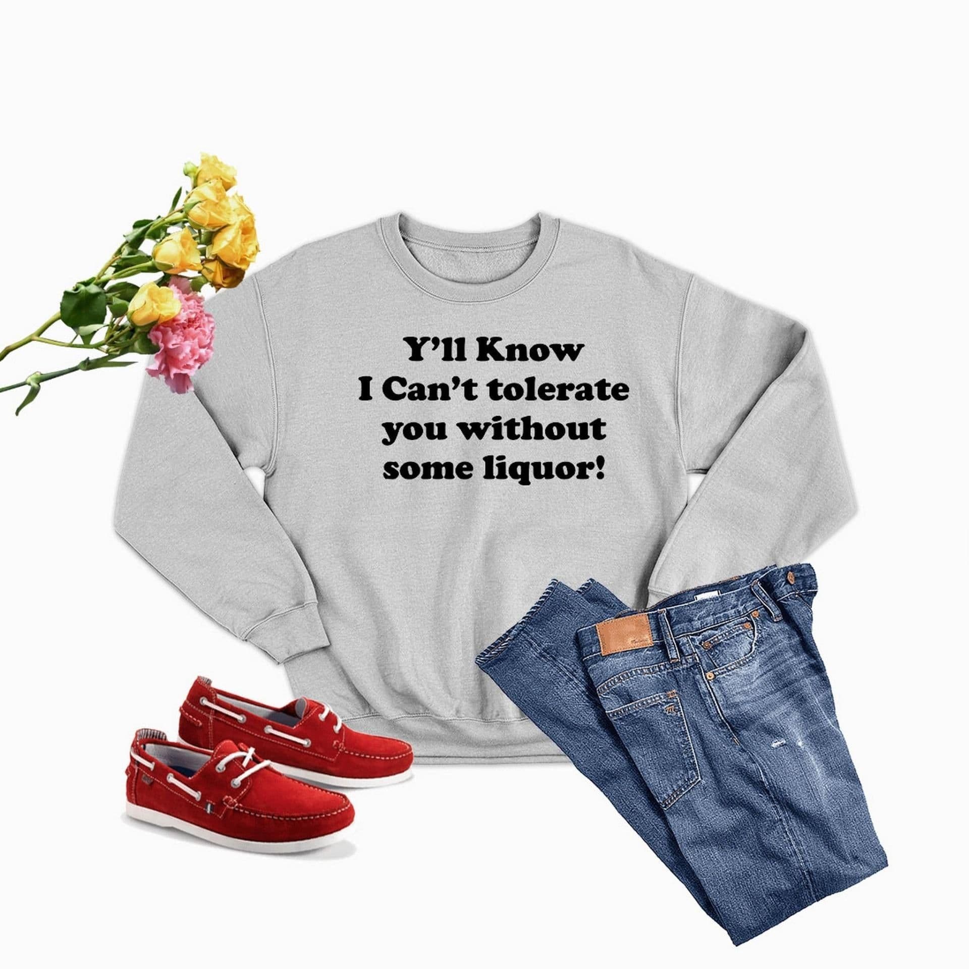 image-Yall Know I Cant Tolerate You Without Some Liquor Sweat Shirt