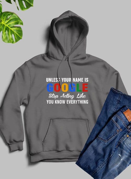 image-Unless Your Name Is Google Stop Acting Like You Know Everything Hoodie