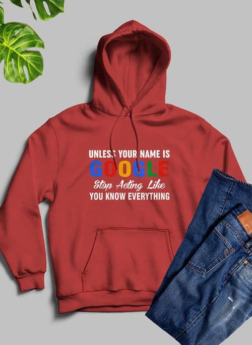 image-Unless Your Name Is Google Stop Acting Like You Know Everything Hoodie