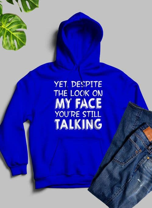 image-Yet Despite The Look On My Face Youre Still Talking Hoodie