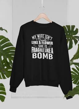 image-My Wife Isn't Fragile Like A Flower She Is Fragile Like A Bomb Sweat