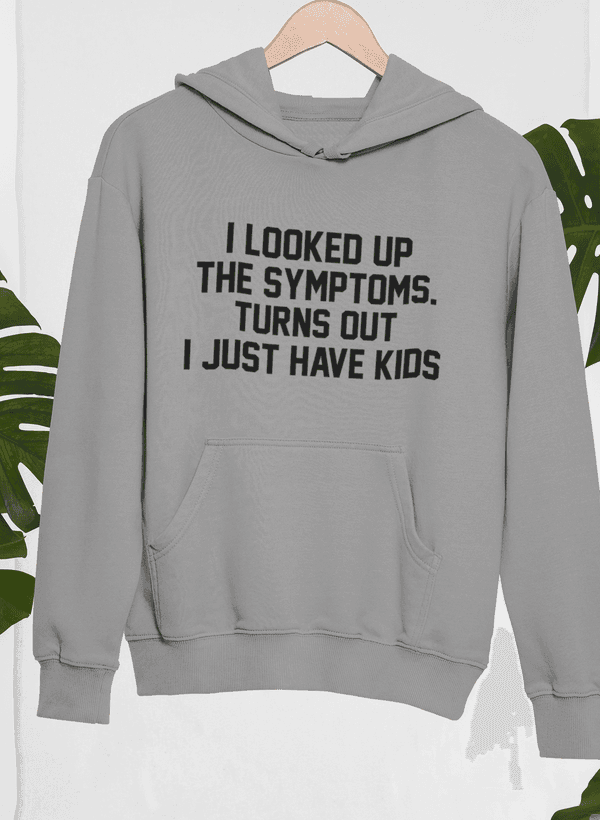 image-I Looked Up My Symptoms Turns Out I Just Have Kids Hoodie