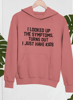 image-I Looked Up My Symptoms Turns Out I Just Have Kids Hoodie
