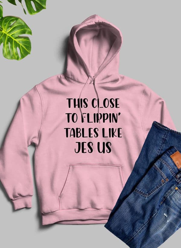 image-This Close to Flippin Tables Like Jesus Hoodie