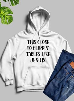 image-This Close to Flippin Tables Like Jesus Hoodie