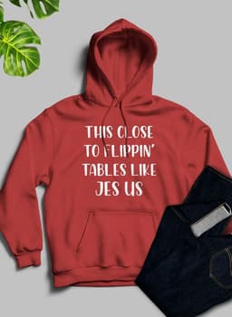 image-This Close to Flippin Tables Like Jesus Hoodie