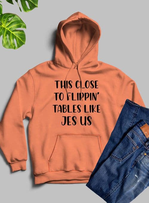 image-This Close to Flippin Tables Like Jesus Hoodie