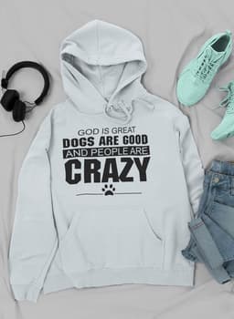 image-God Is Great Dogs Are Good And People Are Crazy Hoodie