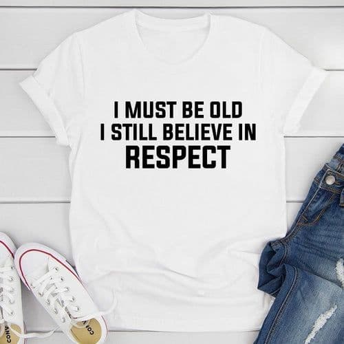 image-I Must Be Old I Still Believe In Respect T-Shirt