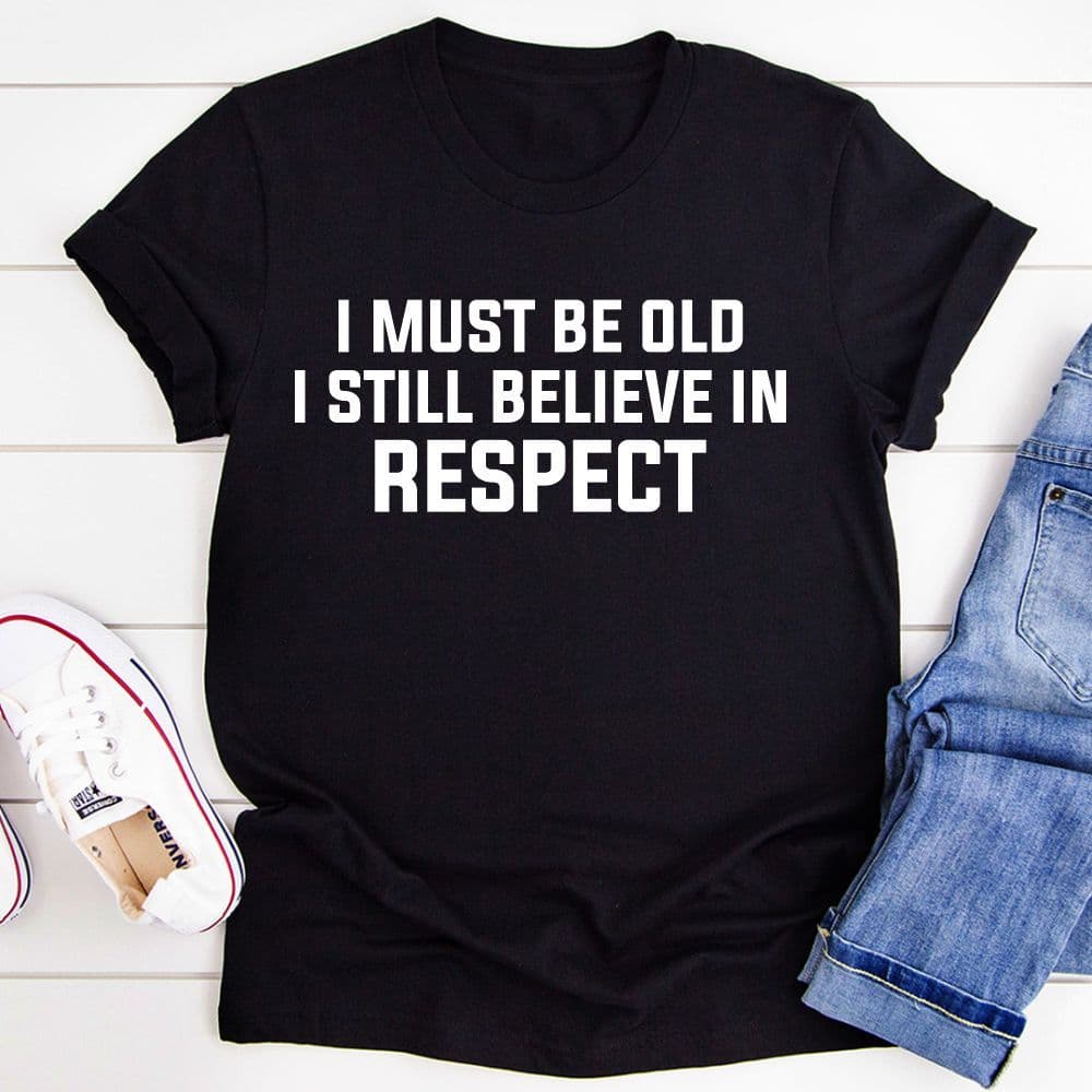 image-I Must Be Old I Still Believe In Respect T-Shirt