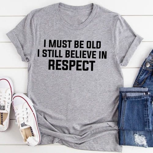 image-I Must Be Old I Still Believe In Respect T-Shirt