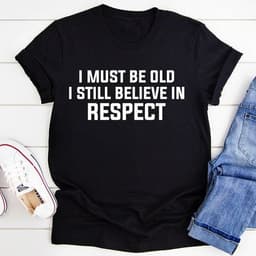 image-I Must Be Old I Still Believe In Respect T-Shirt