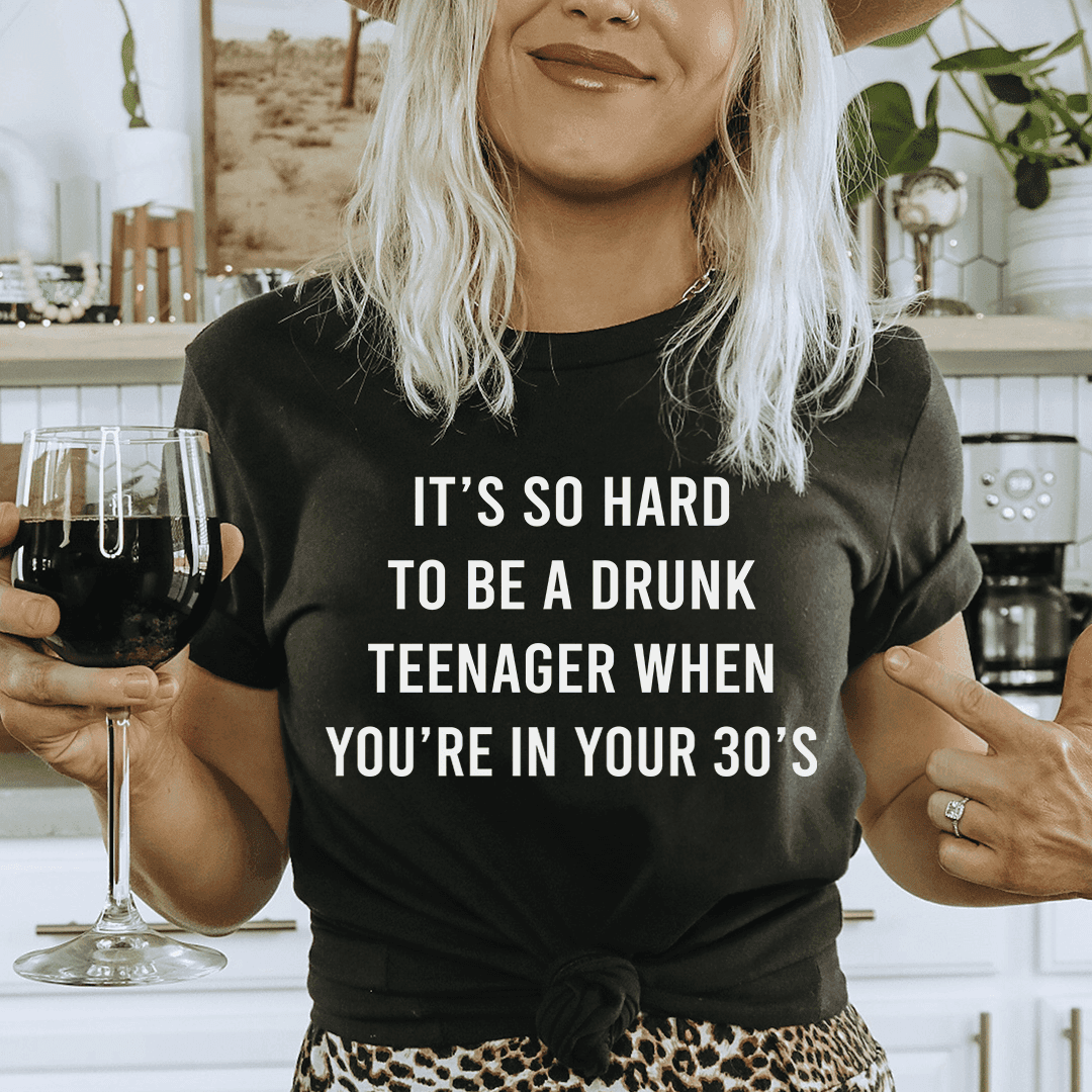 image-It's So Hard To Be A Drunk Teenager When You're In Yours 30's Tee