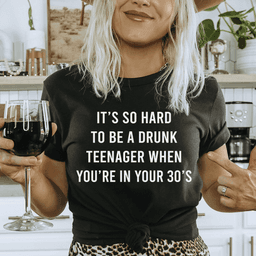 image-It's So Hard To Be A Drunk Teenager When You're In Yours 30's Tee