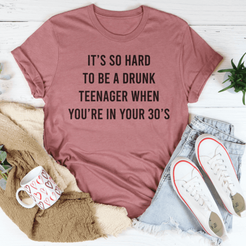 image-It's So Hard To Be A Drunk Teenager When You're In Yours 30's Tee