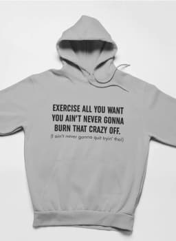 image-Exercise All You Want You Ain't Never Gonna Burn That Crazy Off Hoodie