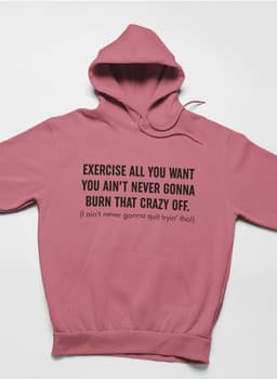 image-Exercise All You Want You Ain't Never Gonna Burn That Crazy Off Hoodie