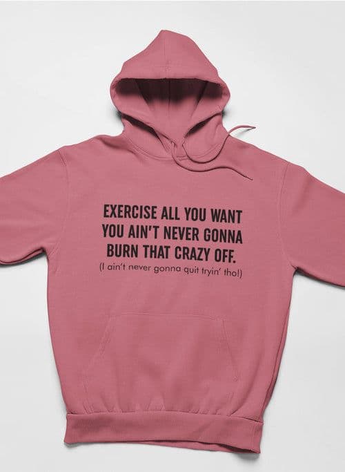 image-Exercise All You Want You Ain't Never Gonna Burn That Crazy Off Hoodie