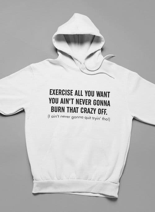 image-Exercise All You Want You Ain't Never Gonna Burn That Crazy Off Hoodie