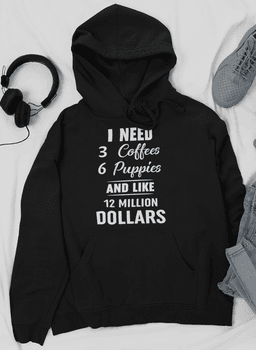 image-I Need 3 Coffees 6 Puppies And Like 12 Million Dollars Hoodie