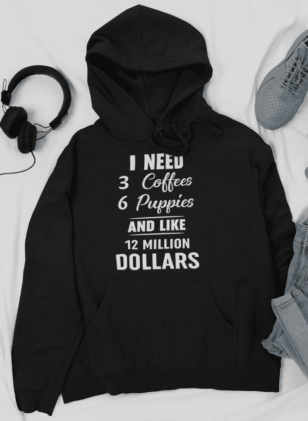 image-I Need 3 Coffees 6 Puppies And Like 12 Million Dollars Hoodie