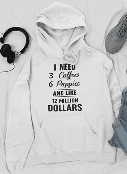 image-I Need 3 Coffees 6 Puppies And Like 12 Million Dollars Hoodie