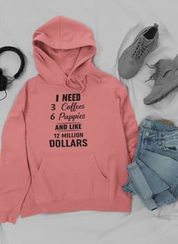 image-I Need 3 Coffees 6 Puppies And Like 12 Million Dollars Hoodie