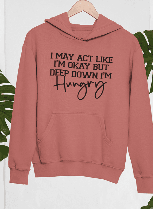 image-I May Act Like I'm Ok But Deep Down I'm Hungry Hoodie