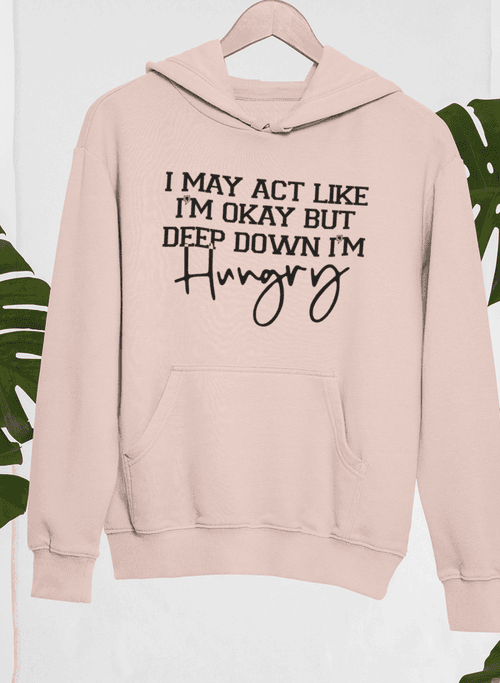 image-I May Act Like I'm Ok But Deep Down I'm Hungry Hoodie