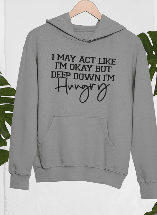 image-I May Act Like I'm Ok But Deep Down I'm Hungry Hoodie