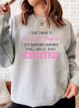 image-I Dont Mean To Interrupt People EXCITED Sweat Shirt