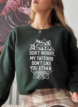 image-Don't Worry My Tattoos Don't Like You Either Sweat Shirt