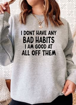 image-I Dont Have Any Bad Habits I Am Good At All Of Them Sweat Shirt
