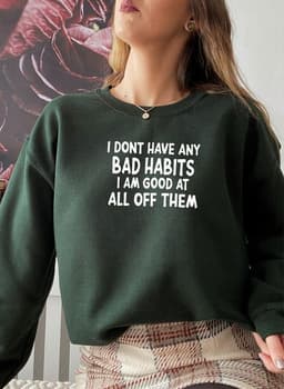 image-I Dont Have Any Bad Habits I Am Good At All Of Them Sweat Shirt