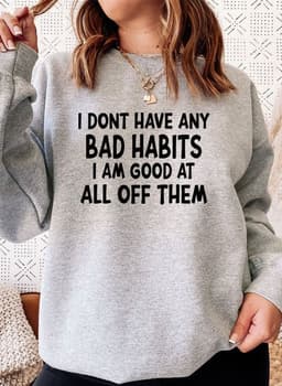 image-I Dont Have Any Bad Habits I Am Good At All Of Them Sweat Shirt