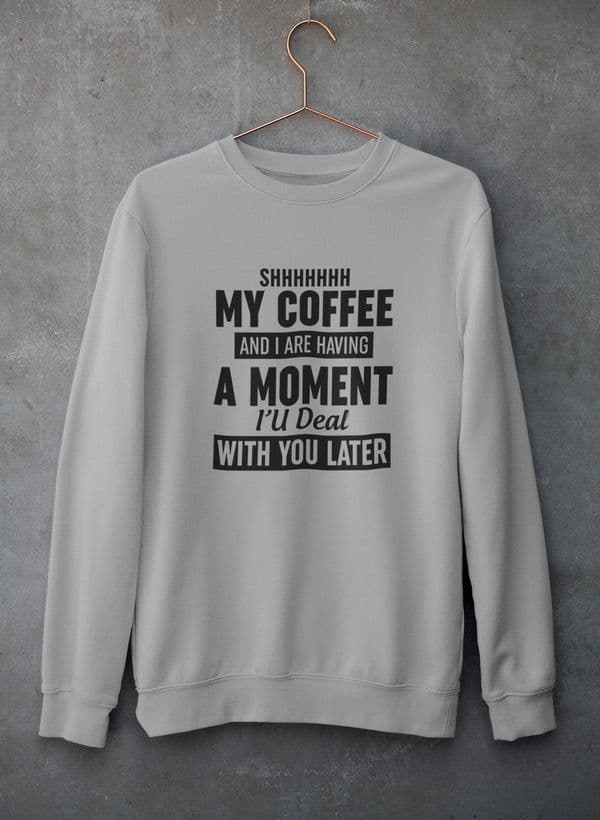 image-Shhhhhhh My Coffee And I Are Having A Moment Sweat Shirt