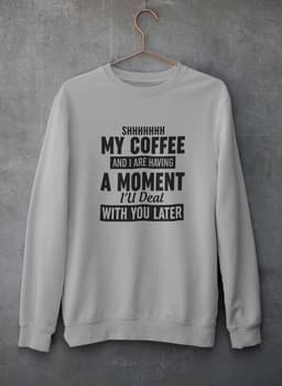 image-Shhhhhhh My Coffee And I Are Having A Moment Sweat Shirt