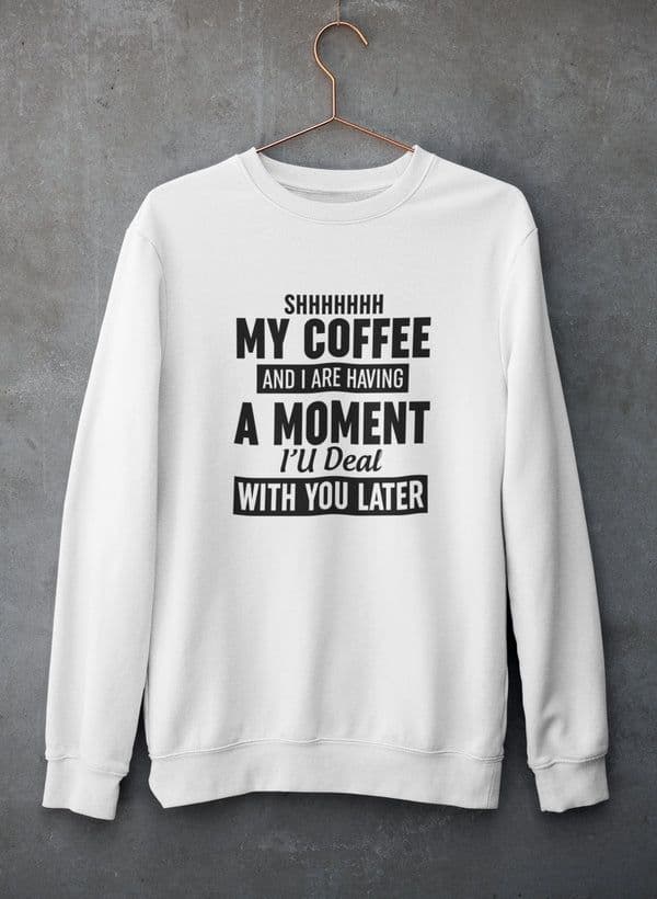 image-Shhhhhhh My Coffee And I Are Having A Moment Sweat Shirt