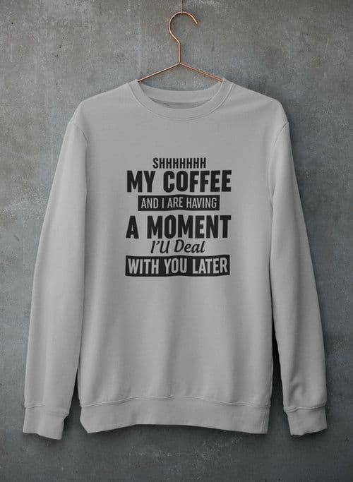 image-Shhhhhhh My Coffee And I Are Having A Moment Sweat Shirt