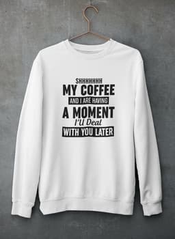 image-Shhhhhhh My Coffee And I Are Having A Moment Sweat Shirt