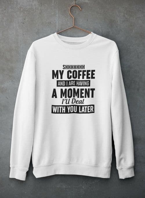 image-Shhhhhhh My Coffee And I Are Having A Moment Sweat Shirt
