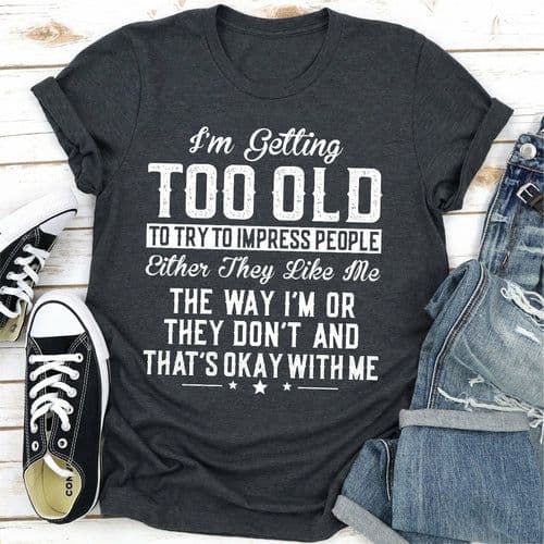 image-Im Getting Too Old To Try To Impress People