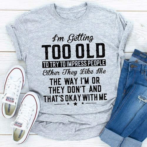 image-Im Getting Too Old To Try To Impress People