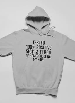image-Tested 100% Positive Sick & Tired Of Homeschooling My Kids Hoodie