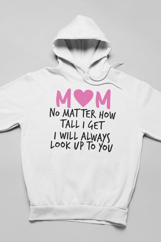 image-Mom No Matter How Tall I Get I Will Always Look Up To You Hoodie