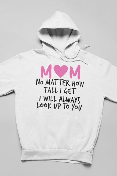 image-Mom No Matter How Tall I Get I Will Always Look Up To You Hoodie