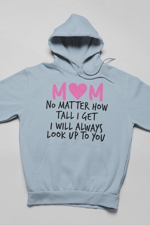 image-Mom No Matter How Tall I Get I Will Always Look Up To You Hoodie