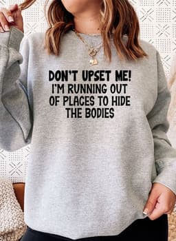 image-Dont Upset Me Im Running Out Of Places To Hide The Bodies Sweat Shirt